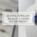 Is Fine Jewelry a Good Investment_ (1)